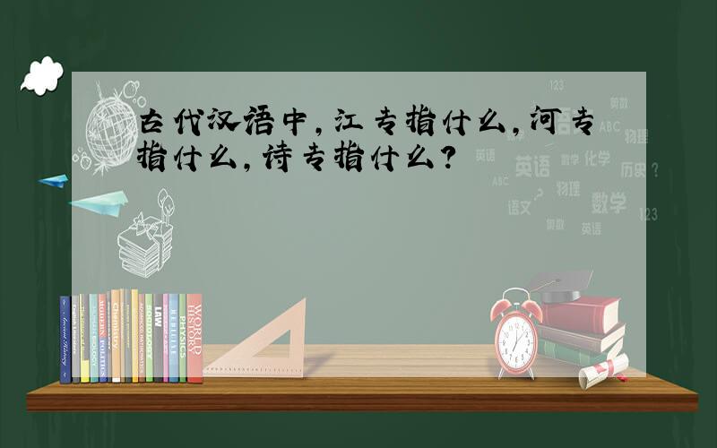 古代汉语中,江专指什么,河专指什么,诗专指什么?