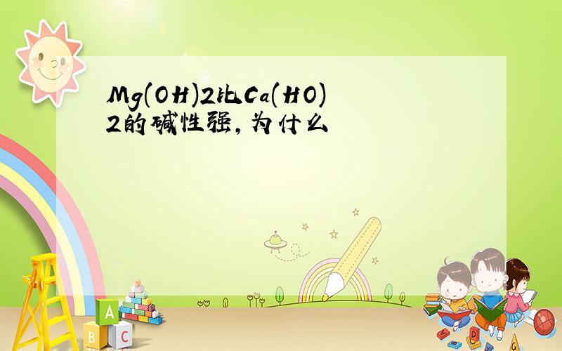 Mg(OH)2比Ca(HO)2的碱性强,为什么