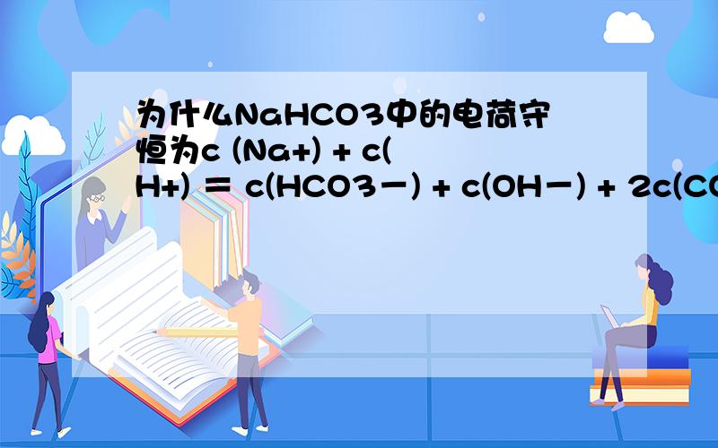 为什么NaHCO3中的电荷守恒为c (Na+) + c(H+) ＝ c(HCO3－) + c(OH－) + 2c(CO32－)?2c(CO32－)中的2是怎么得来的?