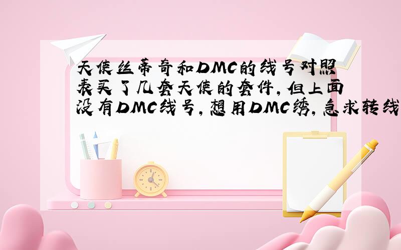 天使丝蒂奇和DMC的线号对照表买了几套天使的套件,但上面没有DMC线号,想用DMC绣,急求转线表,