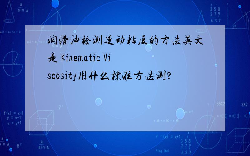 润滑油检测运动粘度的方法英文是 Kinematic Viscosity用什么标准方法测?