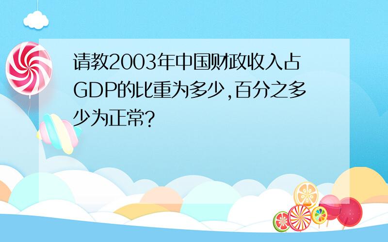 请教2003年中国财政收入占GDP的比重为多少,百分之多少为正常?