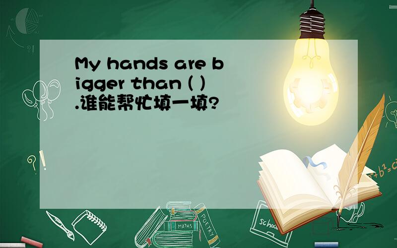 My hands are bigger than ( ).谁能帮忙填一填?