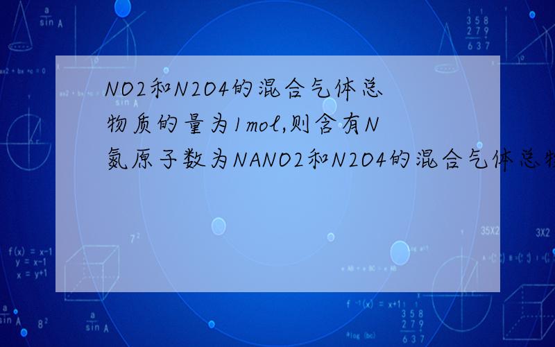 NO2和N2O4的混合气体总物质的量为1mol,则含有N氮原子数为NANO2和N2O4的混合气体总物质的量为1mol,则含有N氮原子数为?NO2和N2O4的混合气体总质量为46g,则含有N氮原子为?44gN2O和CO2混合气体中所含分