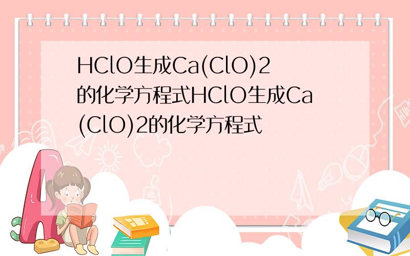 HClO生成Ca(ClO)2的化学方程式HClO生成Ca(ClO)2的化学方程式