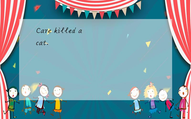 Care killed a cat.