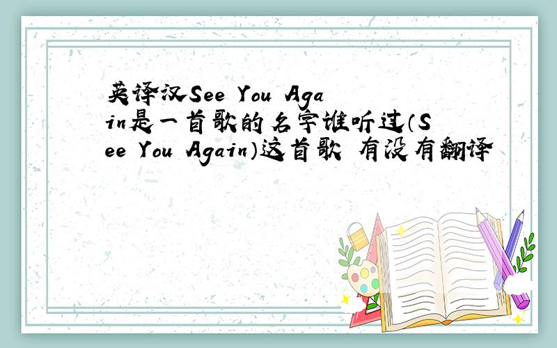 英译汉See You Again是一首歌的名字谁听过（See You Again）这首歌 有没有翻译