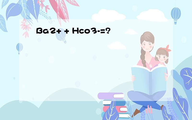 Ba2+ + Hco3-=?