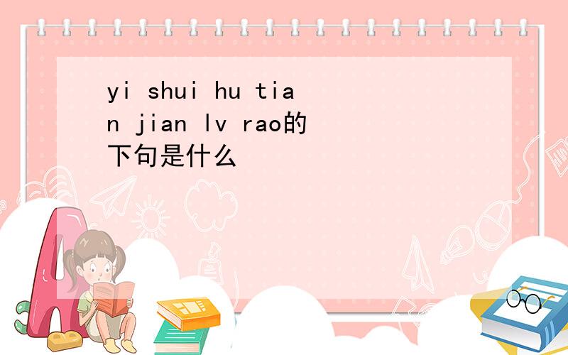 yi shui hu tian jian lv rao的下句是什么