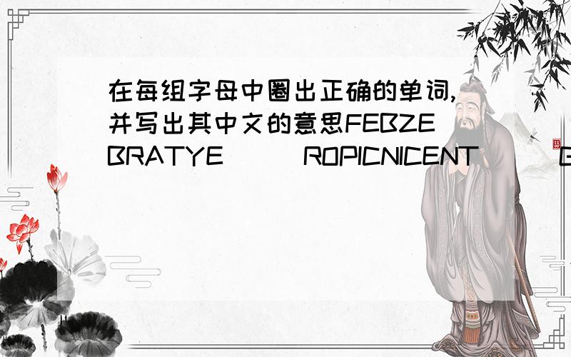 在每组字母中圈出正确的单词,并写出其中文的意思FEBZEBRATYE ( )ROPICNICENT ( )GOETOASTONG ( )