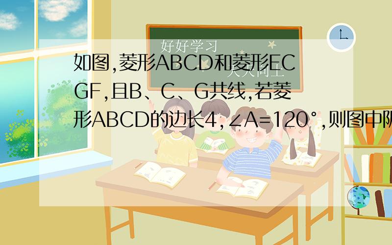 如图,菱形ABCD和菱形ECGF,且B、C、G共线,若菱形ABCD的边长4,∠A=120°,则图中阴影部分的面积是?