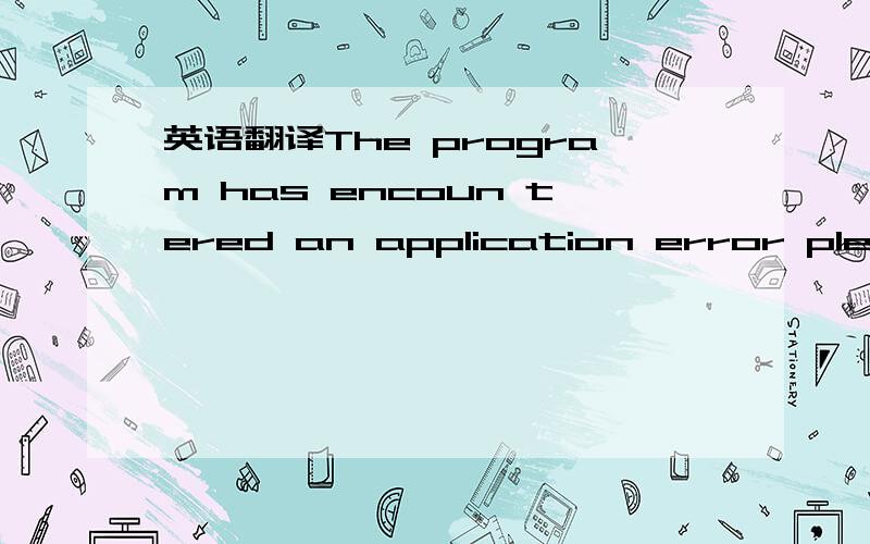 英语翻译The program has encoun tered an application error please refer to the dmp file for more deail