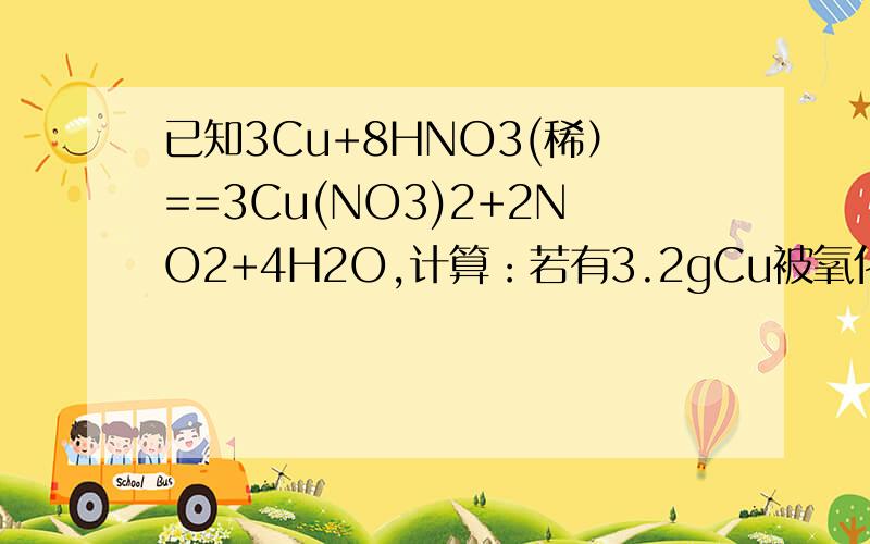 已知3Cu+8HNO3(稀）==3Cu(NO3)2+2NO2+4H2O,计算：若有3.2gCu被氧化,则反应消耗的硝酸和被还原的硝酸的n为