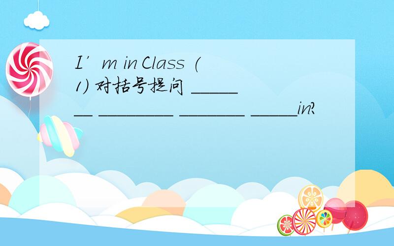 I’m in Class (1) 对括号提问 _______ ________ _______ _____in?