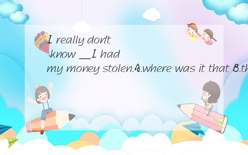 I really don't know __I had my money stolen.A.where was it that B.that it was when C.where it was that D.it was where that 选C的解析