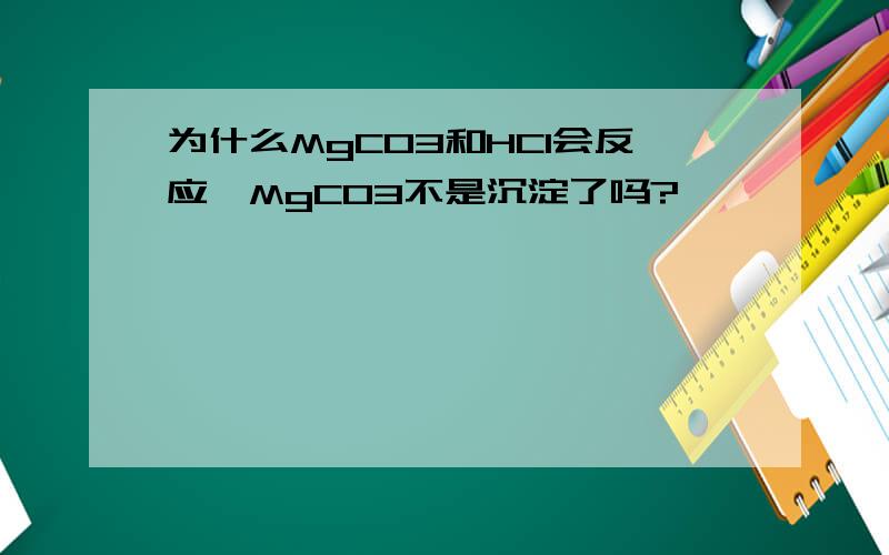 为什么MgCO3和HCl会反应,MgCO3不是沉淀了吗?