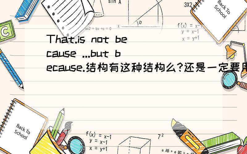 That.is not because ...but because.结构有这种结构么?还是一定要用The reason why.is not that .but that.