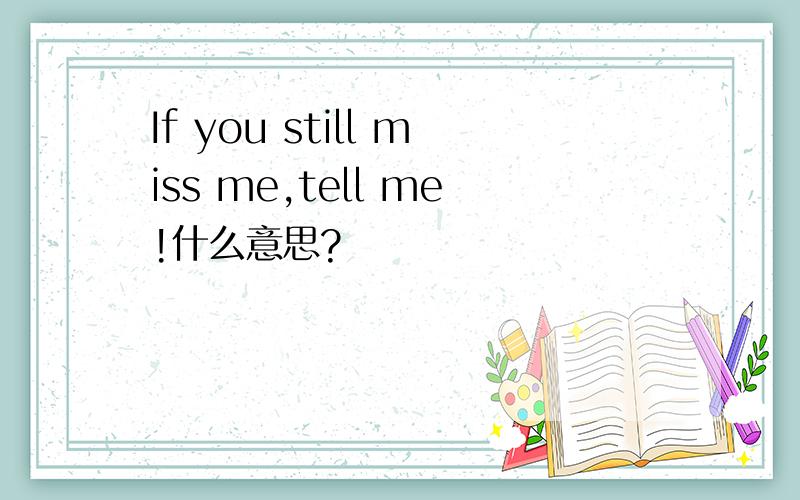 If you still miss me,tell me!什么意思?