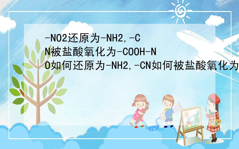 -NO2还原为-NH2,-CN被盐酸氧化为-COOH-NO如何还原为-NH2,-CN如何被盐酸氧化为-COOH?