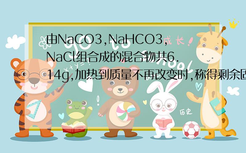 由NaCO3,NaHCO3,NaCl组合成的混合物共6.14g,加热到质量不再改变时,称得剩余固体质量5.52g在剩余固体中加入80ml盐酸时,产生co2的体积在标准状况下是672ml,过量的HCL用0.2mol/L的NaOH100ml,恰好中和,求1.原