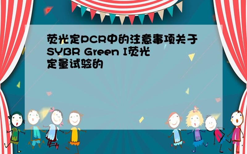 荧光定PCR中的注意事项关于SYBR Green I荧光定量试验的