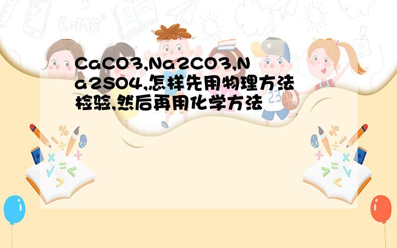 CaCO3,Na2CO3,Na2SO4,怎样先用物理方法检验,然后再用化学方法