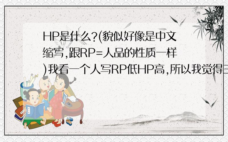 HP是什么?(貌似好像是中文缩写,跟RP=人品的性质一样)我看一个人写RP低HP高,所以我觉得三位回答都不对额...........