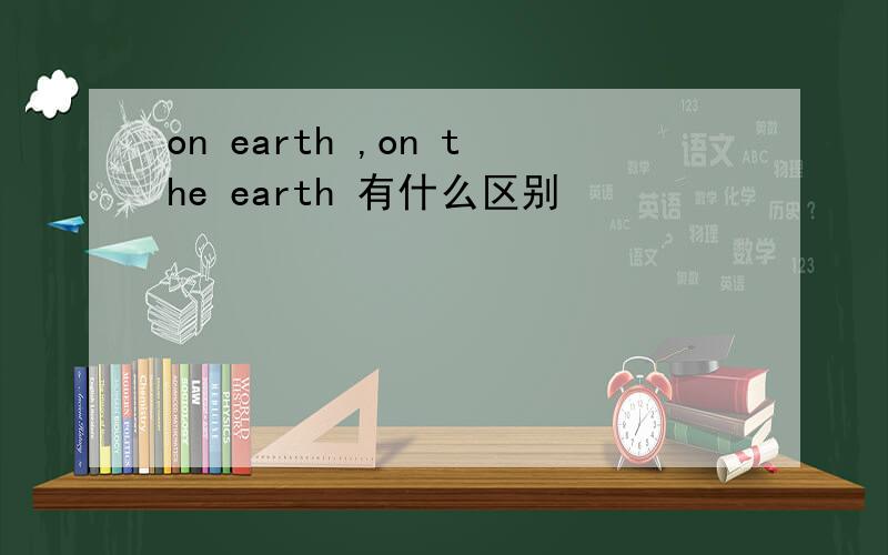 on earth ,on the earth 有什么区别