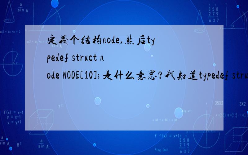 定义个结构node,然后typedef struct node NODE[10];是什么意思?我知道typedef struct NODE;是什么.请高手说明一下这里的[10]意味着什么.最好举个简单的例子.