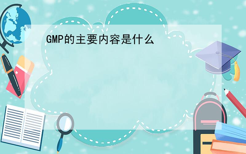 GMP的主要内容是什么