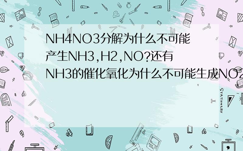NH4NO3分解为什么不可能产生NH3,H2,NO?还有NH3的催化氧化为什么不可能生成NO2