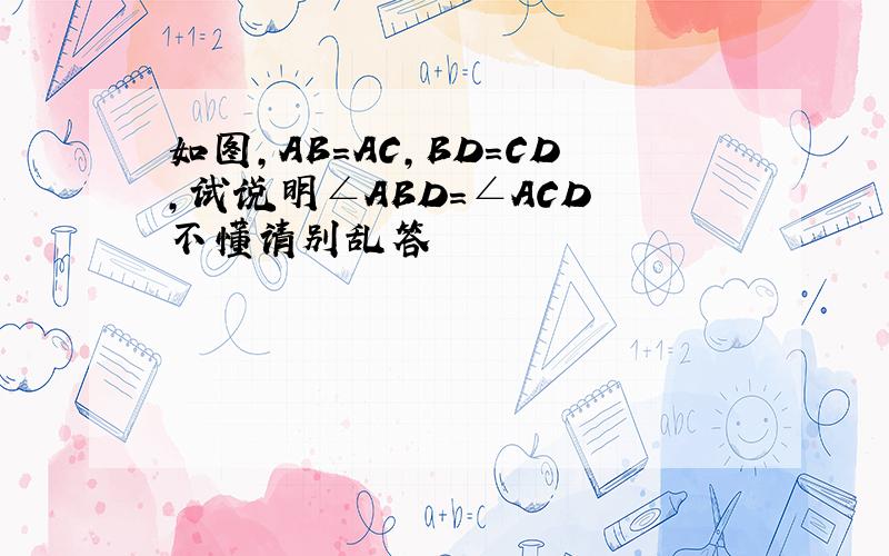 如图,AB=AC,BD=CD,试说明∠ABD=∠ACD 不懂请别乱答