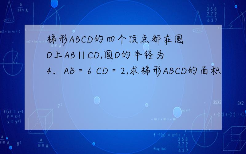 梯形ABCD的四个顶点都在圆O上AB∥CD,圆O的半径为4．AB＝6 CD＝2,求梯形ABCD的面积