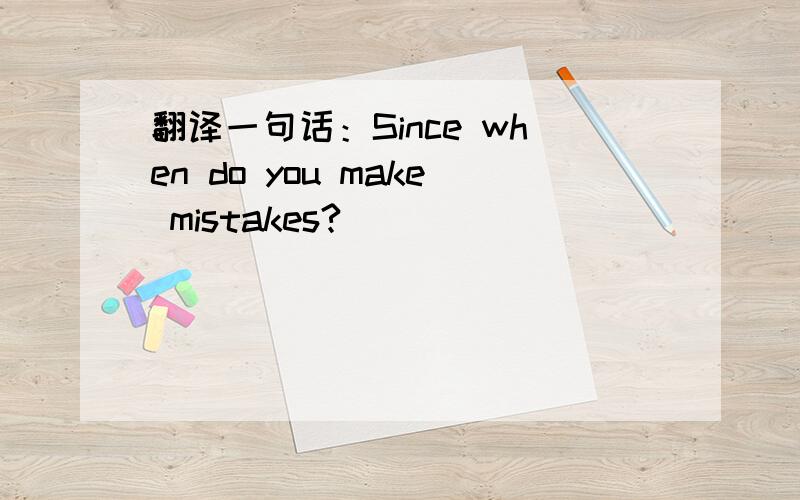 翻译一句话：Since when do you make mistakes?