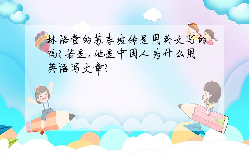 林语堂的苏东坡传是用英文写的吗?若是,他是中国人为什么用英语写文章?