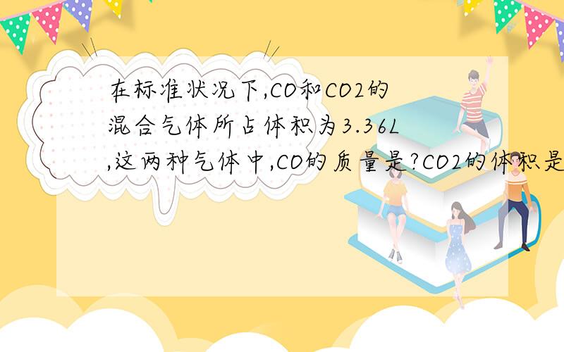 在标准状况下,CO和CO2的混合气体所占体积为3.36L,这两种气体中,CO的质量是?CO2的体积是?混合气体的平均摩尔质量为?抱歉，少了一个条件，应该是在标准状况下，CO和CO2的混合气体6克所占体积