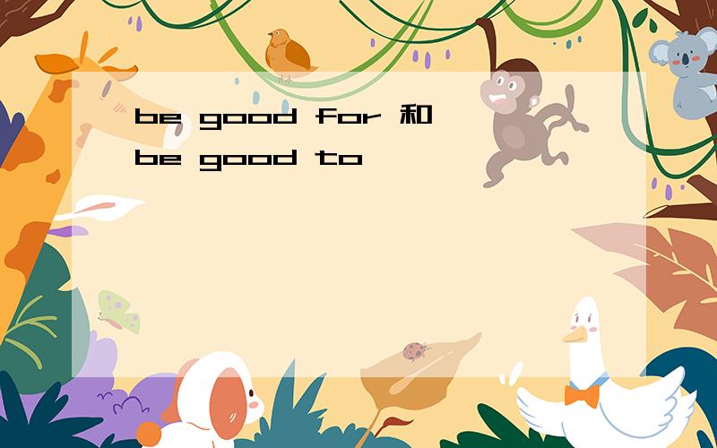 be good for 和 be good to