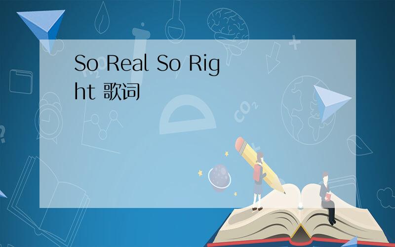 So Real So Right 歌词