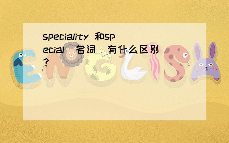 speciality 和special(名词)有什么区别?