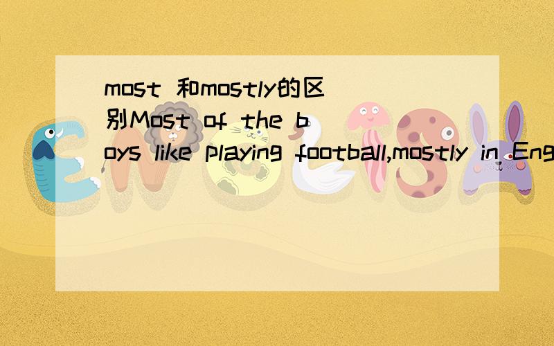 most 和mostly的区别Most of the boys like playing football,mostly in England.具体讲讲