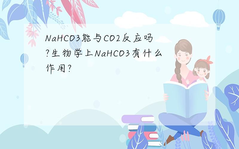 NaHCO3能与CO2反应吗?生物学上NaHCO3有什么作用?