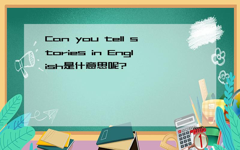 Can you tell stories in English是什意思呢?
