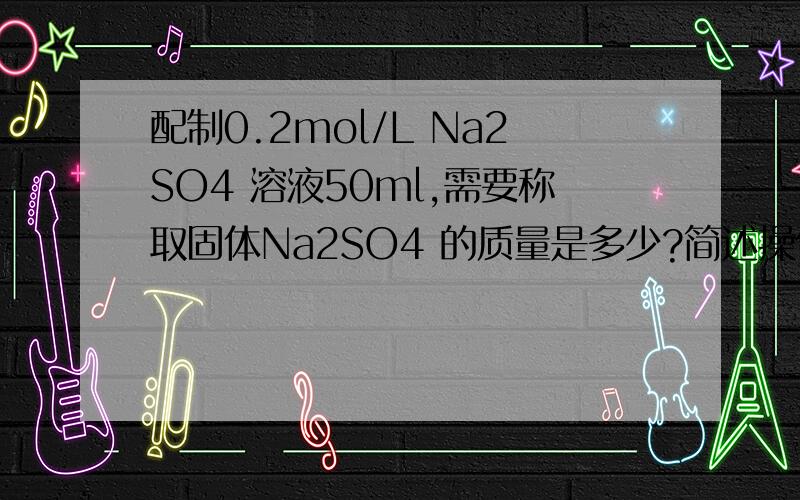 配制0.2mol/L Na2SO4 溶液50ml,需要称取固体Na2SO4 的质量是多少?简述操作步骤.