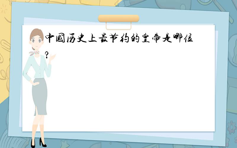 中国历史上最节约的皇帝是哪位?