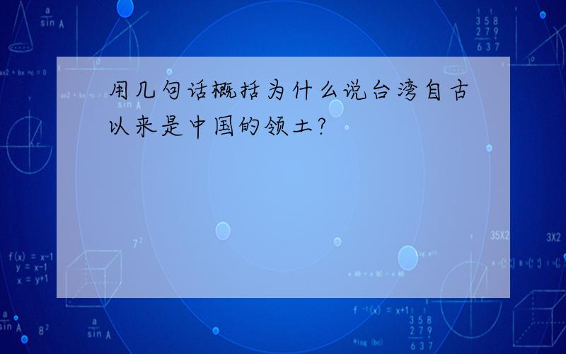 用几句话概括为什么说台湾自古以来是中国的领土?