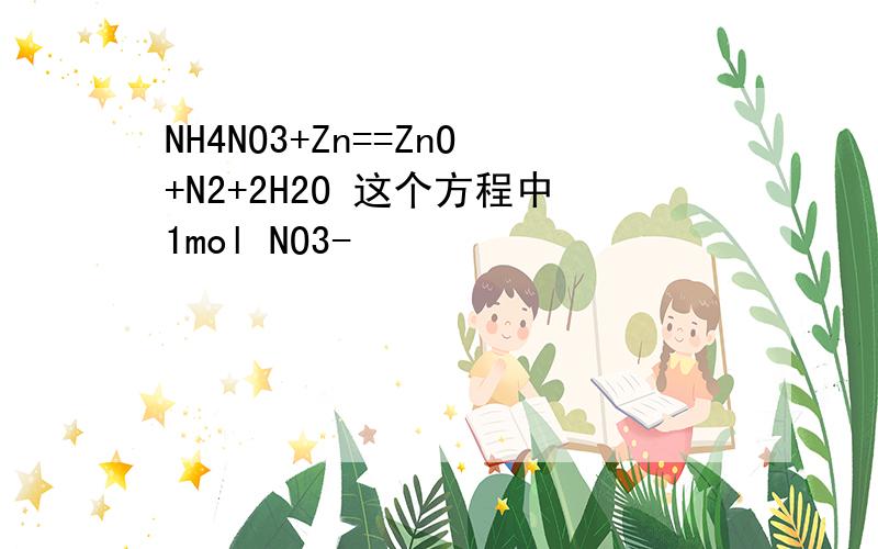 NH4NO3+Zn==ZnO+N2+2H2O 这个方程中1mol NO3-