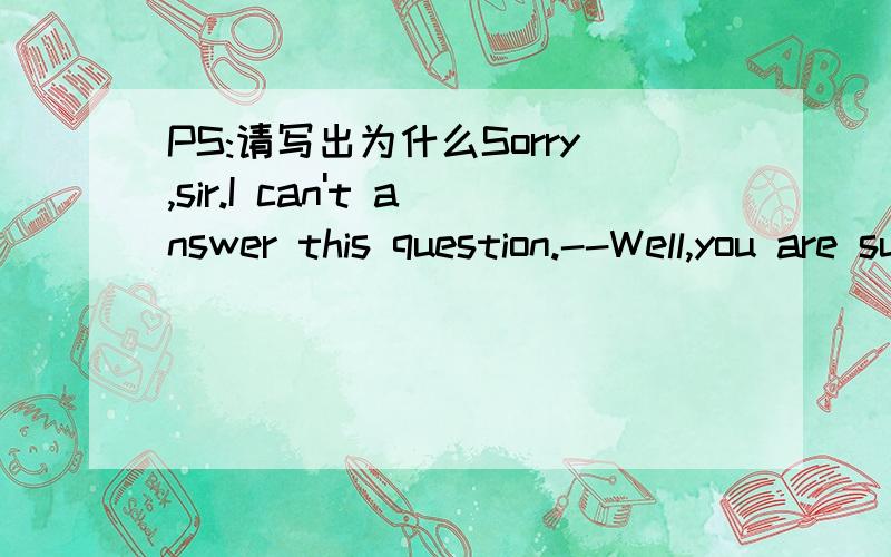 PS:请写出为什么Sorry,sir.I can't answer this question.--Well,you are supposed _____ this part of history.A.reading B.to be reading C.to have read D.having read
