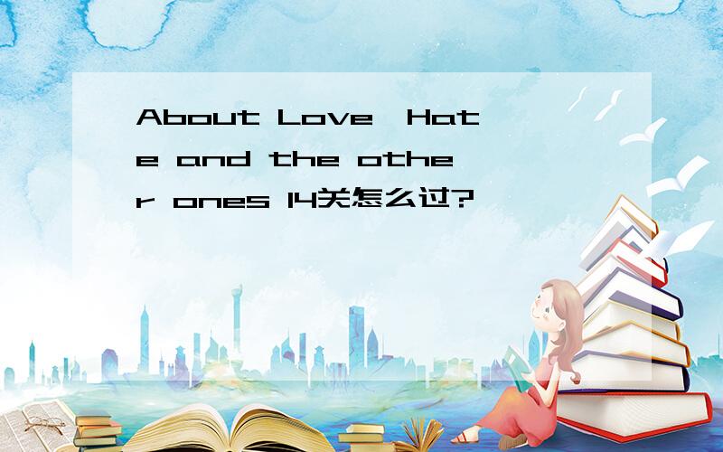 About Love,Hate and the other ones 14关怎么过?