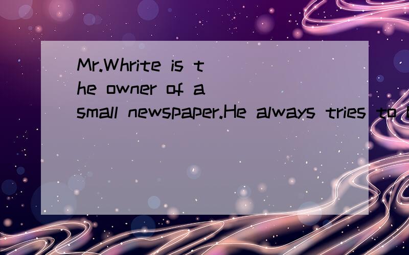 Mr.Whrite is the owner of a small newspaper.He always tries to bring his reaMr.White was the owner of a small newspaper.He always tried to bring his readers the latestnews.　　One day,he received an exciting telephone call from someone.He told Mr.W