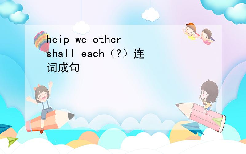 heip we other shall each（?）连词成句